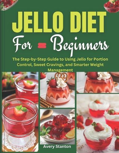 Jello Diet for Beginners: The Step-by-Step Guide to Using Jello for Portion Control, Sweet Cravings, and Smarter Weight Management