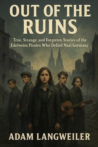 The Night They Hanged the Swing-Kid Rebel: True, Strange, and Hidden Histories of the Edelweiss Pirates in Nazi Germany