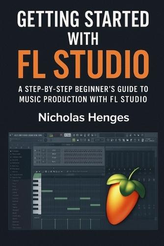 Getting Started with FL Studio: A Step-by-Step Beginner's Guide to Music Production with FL Studio