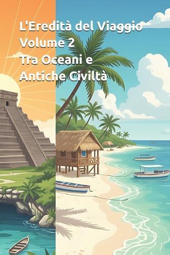 L'Eredità del Viaggio - Volume 2 - Tra Oceani e Antiche Civiltà