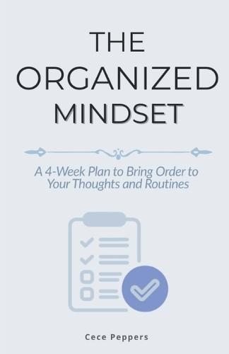 The Organized Mindset: A 4-Week Plan to Bring Order to Your Thoughts and Routines
