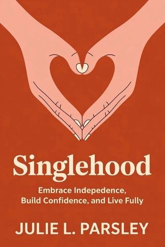 Singlehood: Embrace Independence, Build Confidence, and Live Fully