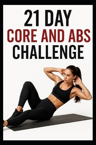 21 Day Core and Abs Challenge: Build Strong Abs and Core Strength in Just 5 to 20 Minutes a Day