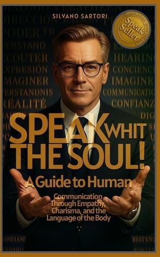 Speak with the soul: A Guide to Human Communication Through Empathy, Charisma, and the Language of the Body