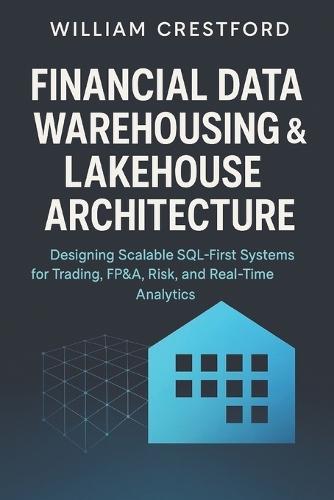Financial Data Warehousing & Lakehouse Architecture: Designing Scalable SQL-First Systems for Trading, FP&A, Risk, and Real-Time Analytics