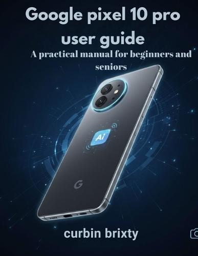 Google pixel 10 pro user guide: A practical manual for beginners and seniors