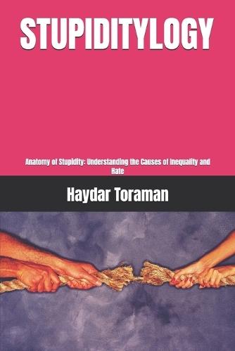 Stupiditylogy: Anatomy of Stupidity: Understanding the Causes of Inequality and Hate