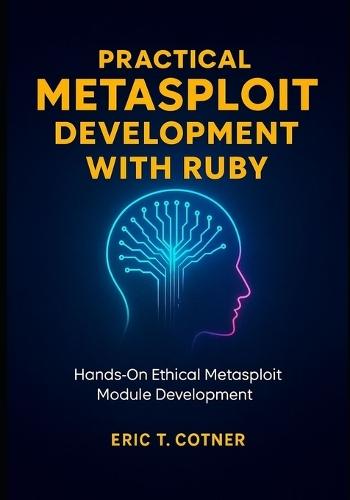 Practical Metasploit Development with Ruby: Hands-On Ethical Metasploit Module Development for Penetration Testers
