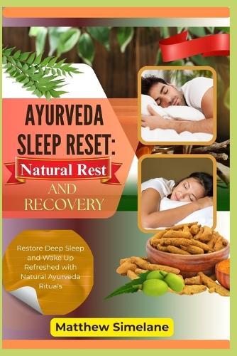 Ayurveda Sleep Reset: Natural Rest And Recovery: Restore Deep Sleep and Wake Up Refreshed with Natural Ayurveda Rituals