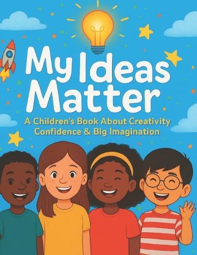 My Ideas Matter: A Children's Book About Creativity, Confidence & Big Imagination