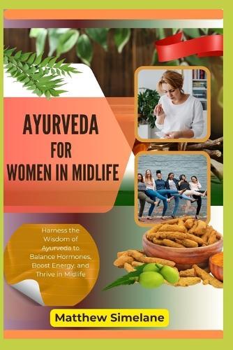 Ayurveda For Women In Midlife: Harness the Wisdom of Ayurveda to Balance Hormones, Boost Energy, and Thrive in Midlife