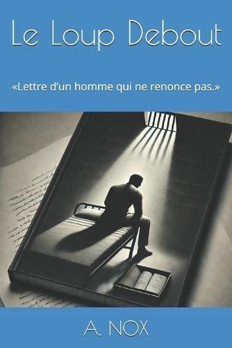 Le Loup Debout: Lettre d'un homme qui ne renonce pas.