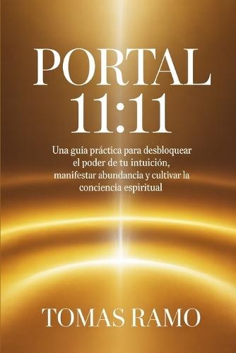 Portal 11: 11: Una guía práctica para desbloquear el poder de tu intuición, manifestar abundancia y cultivar la conciencia espiritual