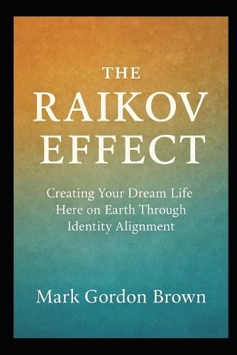 The Raikov Effect: Creating Your Dream Life Here on Earth Through Identity Alignment