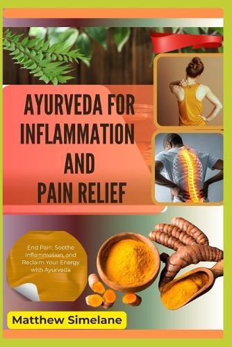 Ayurveda For Inflammation And Pain Relief: End Pain, Soothe Inflammation, and Reclaim Your Energy with Ayurveda