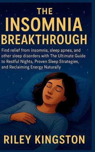 The Insomnia Breakthrough: Find relief from insomnia, sleep apnea, and other sleep disorders with The Ultimate Guide to Restful Nights, Proven Sleep Strategies, and Reclaiming Energy Naturally