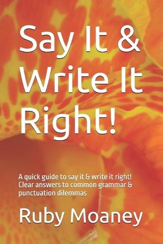 Say It & Write It Right!: A quick guide to say it & write it right! Clear answers to common grammar & punctuation dilemmas