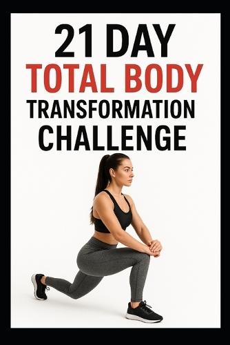 21 Day Total Body Transformation Challenge: Full Body Workouts Designed for Strength, Endurance, and Confidence