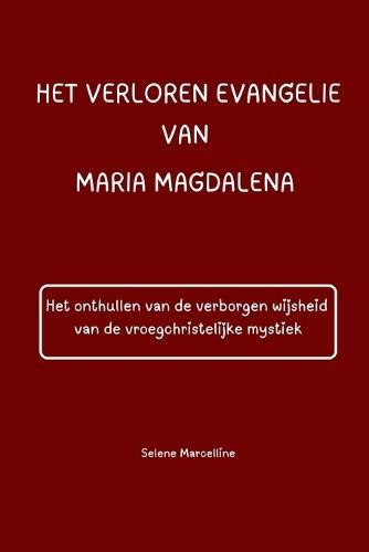 Het Verloren Evangelie Van Maria Magdalena: Het onthullen van de verborgen wijsheid van de vroegchristelijke mystiek