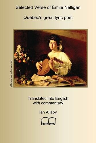 SELECTED VERSE OF ÉMILE NELLIGAN Québec's great lyric poet: Translated into English with Commentary