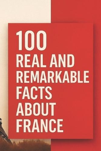 100 Real and Remarkable Facts About France