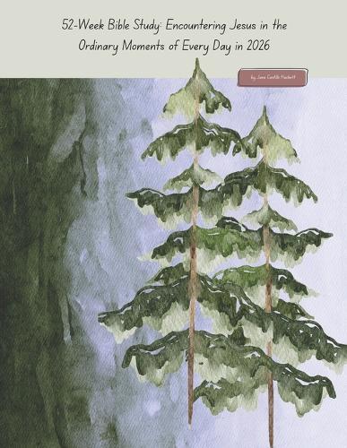 52-Week Bible Study: Encountering Jesus in the Ordinary Moments of Every Day in 2026: From Genesis to Revelation