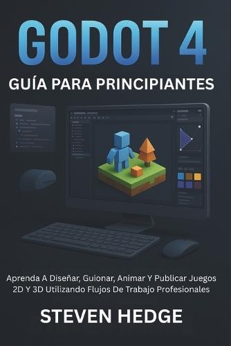 Godot 4 Guía Para Principiantes: Aprenda A Diseñar, Guionar, Animar Y Publicar Juegos 2D Y 3D Utilizando Flujos De Trabajo Profesionales