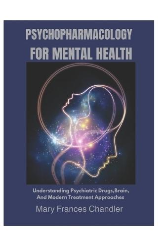 Psychopharmacology For Mental Health: Understanding Psychiatric Drugs, Brain, And Modern Treatment Approaches