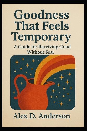 Goodness That Feels Temporary: A Guide for Receiving Good Without Fear