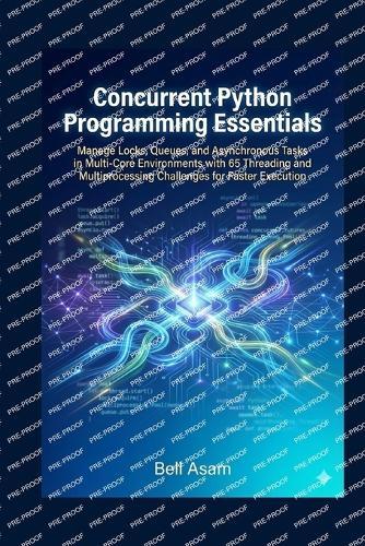 Concurrent Python Programming Essentials: Manage Locks, Queues, and Asynchronous Tasks in Multi-Core Environments with 65 Threading and Multiprocessing Challenges for Faster Execution
