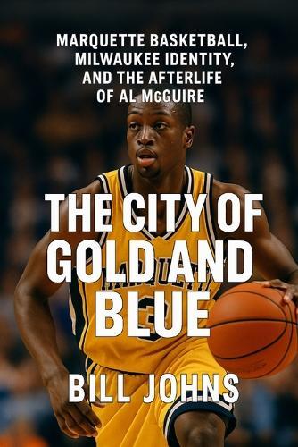 The City of Gold and Blue: Marquette Basketball, Milwaukee Identity
