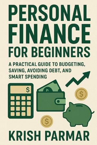 Personal Finance for Beginners: A Practical Guide to Budgeting, Saving, Avoiding Debt, and Smart Spending