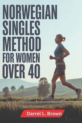 Norwegian Singles Method for Women Over 40: A Gentle Subthreshold Running Approach to Increase Daily Energy Build Endurance Improve Form Reduce Fatigue and Gain Long Lasting Confidence With a Clear Step by Step Plan