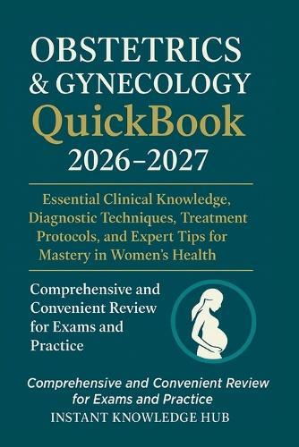 Obstetrics & Gynecology QuickBook 2026-2027: Essential Clinical Knowledge, Diagnostic Techniques, Treatment Protocols, and Expert Tips for Mastery in Women's Health