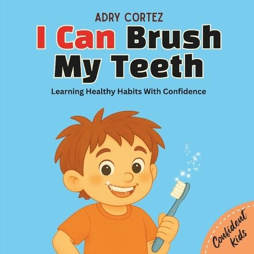 I Can Brush My Teeth: A Confidence-Building Book for Kids About Brushing Teeth. Learning Healthy Habits For Kids