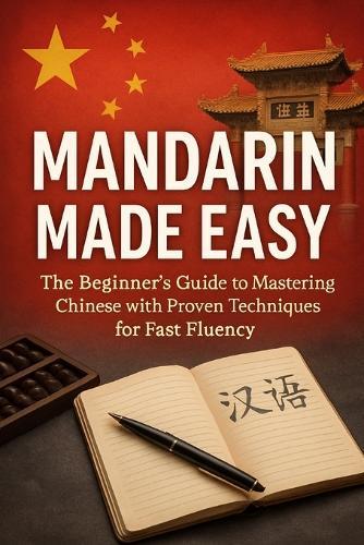 Mandarin Made Easy: The Beginner's Guide to Mastering Chinese with Proven Techniques for Fast Fluency