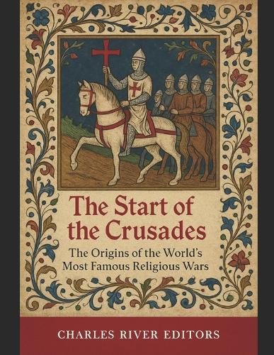 The Start of the Crusades: The Origins of the World's Most Famous Religious Wars