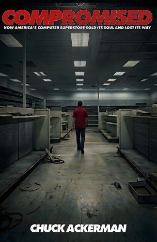 Compromised: How America's Computer Superstore Sold It's Soul and Lost It's Way