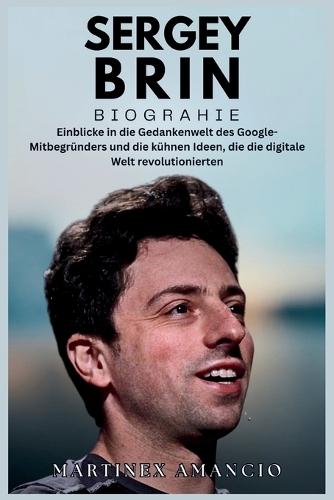 Sergey Brin Biographie: Einblicke in die Gedankenwelt des Google-Mitbegründers und die kühnen Ideen, die die digitale Welt revolutionierten