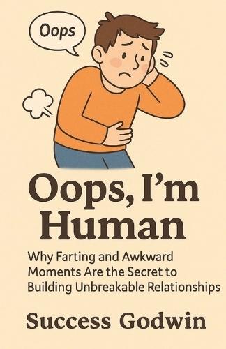 Oops, I'm Human: Why Farting and Awkward Moments Are the Secret to Building Unbreakable Relationships