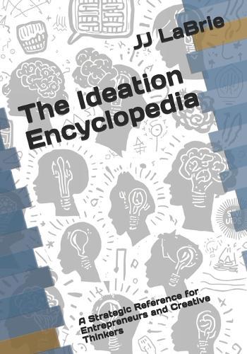 The Ideation Encyclopedia: A Strategic Reference for Entrepreneurs and Creative Thinkers