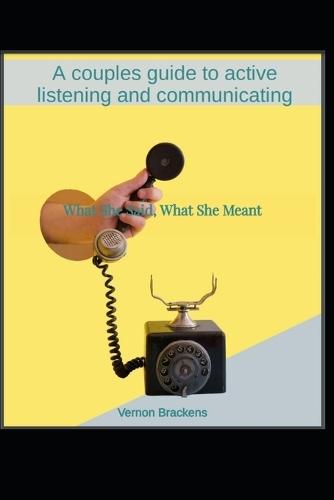What She Said, What She Meant: A couples guide to active listening and communicating