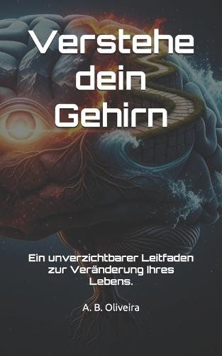 Verstehe dein Gehirn: Ein unverzichtbarer Leitfaden zur Veränderung Ihres Lebens.
