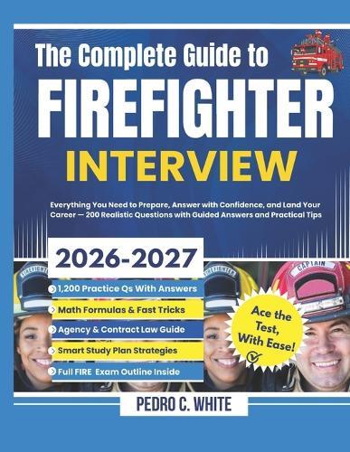 The Complete Guide to FireFighter Interview 2026-2027: Everything You Need to Prepare, Answer with Confidence, and Land Your Career -200 Realistic Questions with Guided Answers and Practical Tips