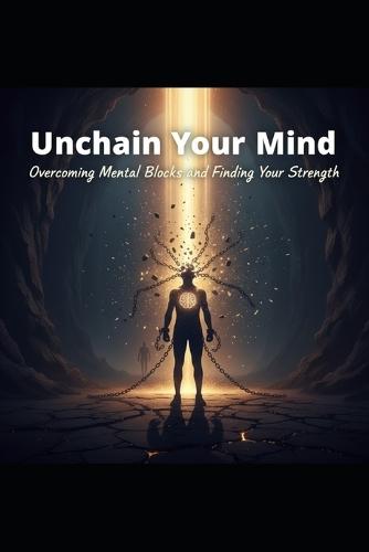 Unchain Your Mind: Overcoming Mental Blocks and Finding Your Strength