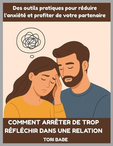 Comment arrêter de trop réfléchir dans une relation: Des outils pratiques pour réduire l'anxiété et profiter de votre partenaire