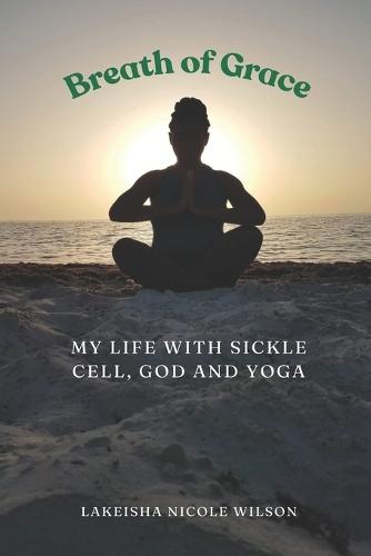 Breath of Grace: My Life with Sickle Cell, God and Yoga