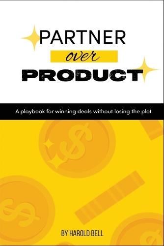 Partner Over Product: A Playbook for Winning Deals Without Losing the Plot