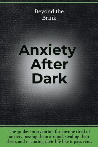 Beyond the Brink - Anxiety After Dark: A 30-Day Intervention for Fear, Overthinking, and When Anxiety Won't Shut Up