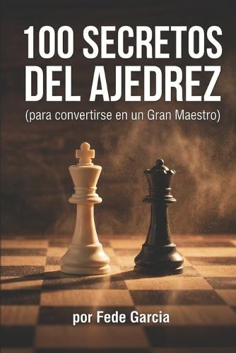 100 Secretos del Ajedrez: 100 Secretos del Ajedrez (para Convertirse en Gran Maestro)